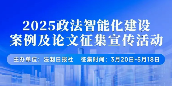 来啦！2025政法智能化建设案例及论文征集宣传活动！